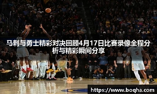 马刺与勇士精彩对决回顾4月17日比赛录像全程分析与精彩瞬间分享