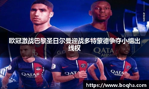 欧冠激战巴黎圣日尔曼迎战多特蒙德争夺小组出线权