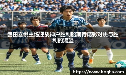 磐田喜悦主场迎战神户胜利船期待精彩对决与胜利的渴望