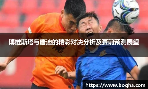 博维斯塔与唐迪的精彩对决分析及赛前预测展望