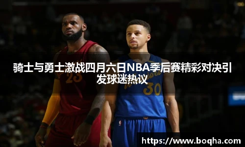 骑士与勇士激战四月六日NBA季后赛精彩对决引发球迷热议
