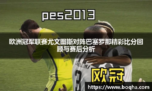 欧洲冠军联赛尤文图斯对阵巴塞罗那精彩比分回顾与赛后分析